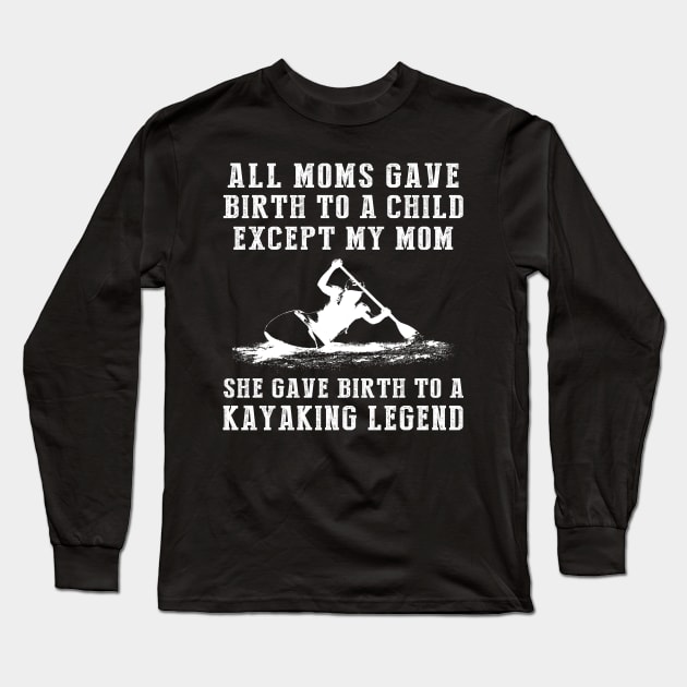 Funny T-Shirt: My Mom, the Kayaking Legend! All Moms Give Birth to a Child, Except Mine. Long Sleeve T-Shirt by MKGift